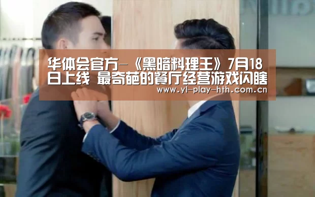 华体会官方-《黑暗料理王》7月18日上线 最奇葩的餐厅经营游戏闪瞎双眼(图3) 华体会登录