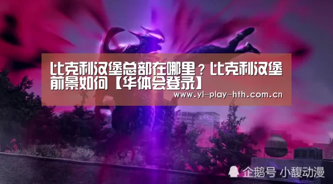 比克利汉堡总部在哪里?比克利汉堡前景如何【华体会登录】(图1) 华体会官网