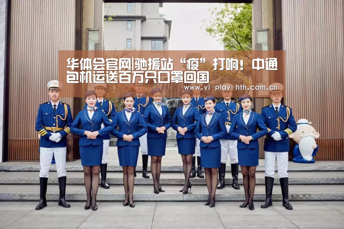 华体会官网|驰援站“疫”打响!中通包机运送百万只口罩回国(图1) 华体会
