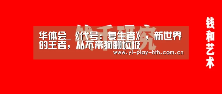 华体会_《代号:复生者》,新世界的王者,从不带狗翻垃圾(图2) 华体会登录