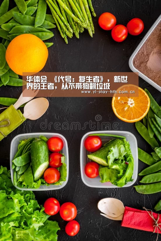 华体会_《代号:复生者》,新世界的王者,从不带狗翻垃圾(图3) 华体会官网