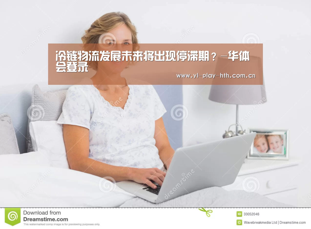 冷链物流发展未来将出现停滞期?-华体会登录(图2) 华体会