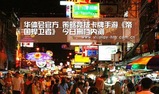 华体会官方_策略竞技卡牌手游《帝国捍卫者》 今日删档内测(图1) 华体会官方