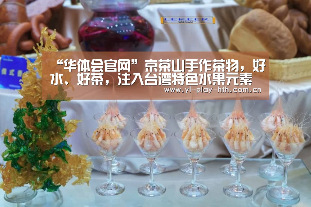 “华体会官网”京茶山手作茶物,好水、好茶,注入台湾特色水果元素(图1) 华体会