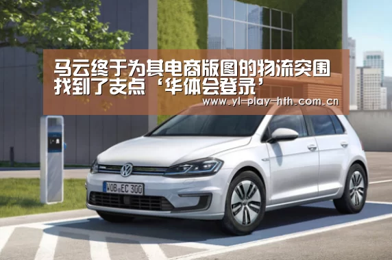 马云终于为其电商版图的物流突围找到了支点‘华体会登录’(图1) 华体会登录