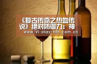 《复古传奇之热血传说》绝对防御力:神盾培养-华体会登录(图1) 华体会