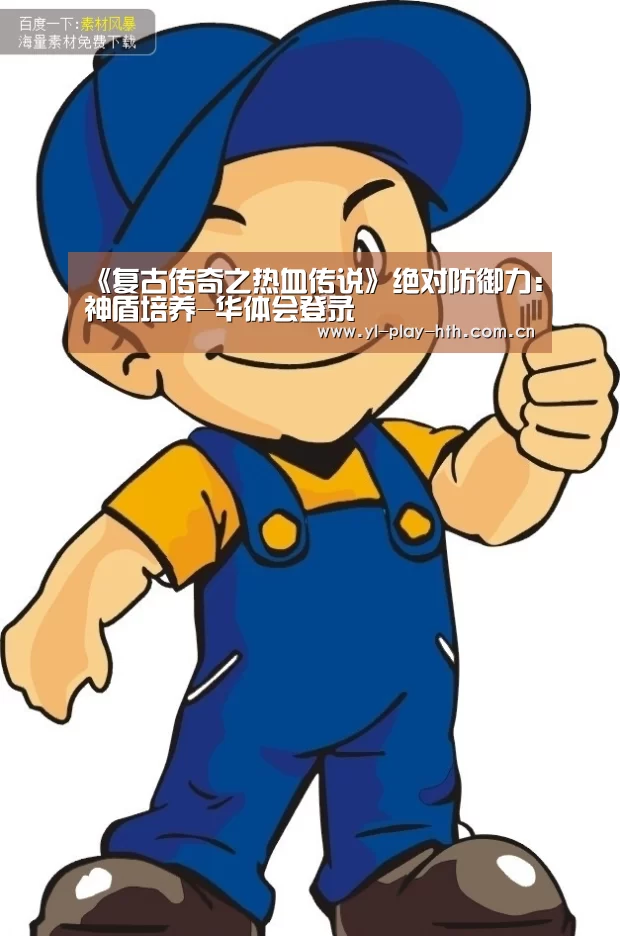《复古传奇之热血传说》绝对防御力:神盾培养-华体会登录(图2) 华体会
