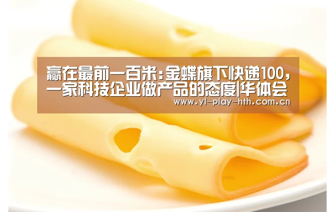 赢在最前一百米:金蝶旗下快递100,一家科技企业做产品的态度|华体会官网(图1) 华体会登录