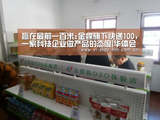 赢在最前一百米:金蝶旗下快递100,一家科技企业做产品的态度|华体会官网(图4) 华体会官网