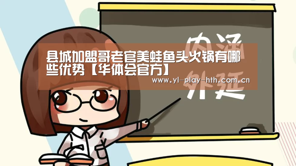 县城加盟哥老官美蛙鱼头火锅有哪些优势【华体会官方】(图2) 华体会