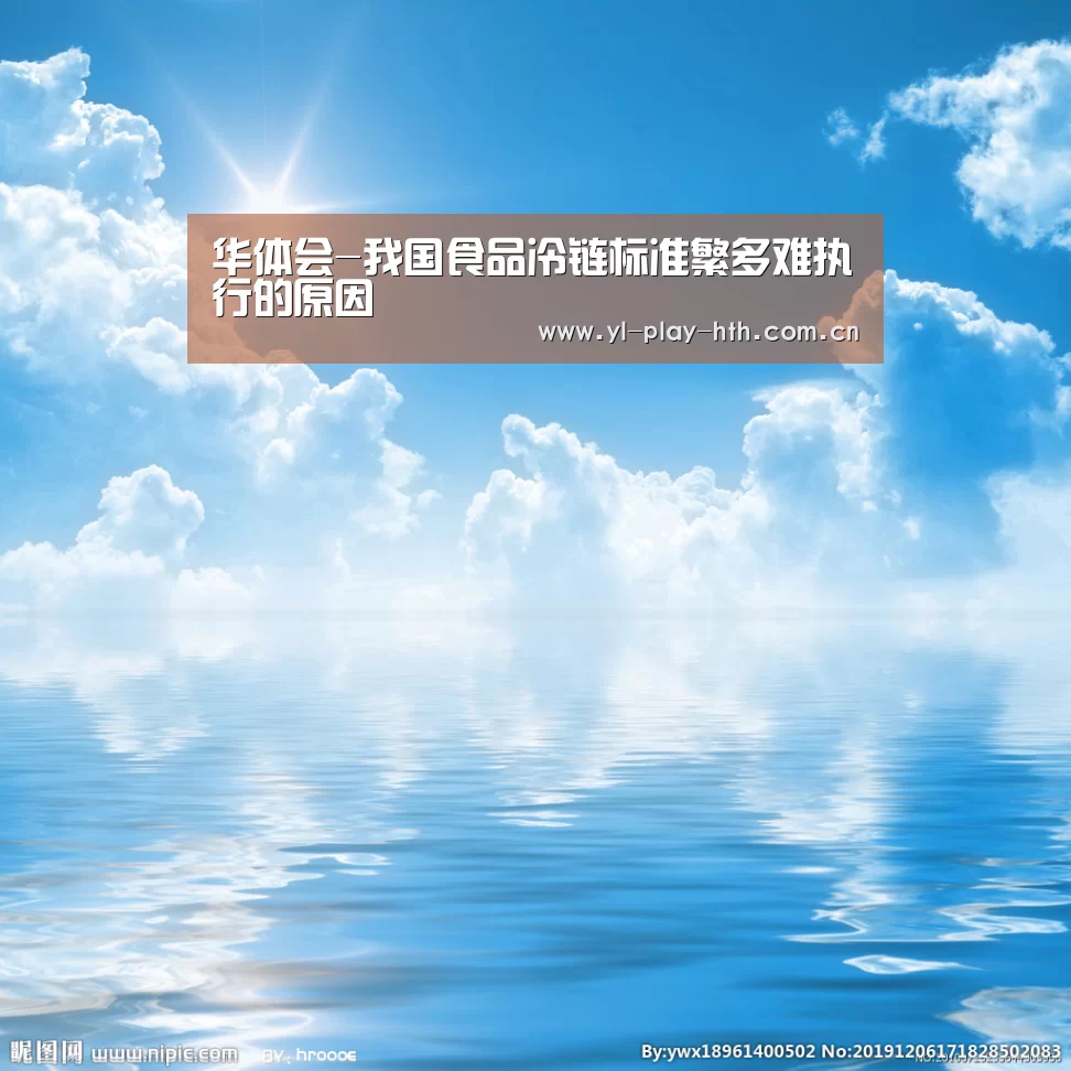 华体会-我国食品冷链标准繁多难执行的原因(图1) 华体会