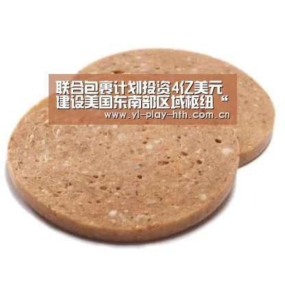 联合包裹计划投资4亿美元建设美国东南部区域枢纽“华体会登录”(图1) 华体会官方