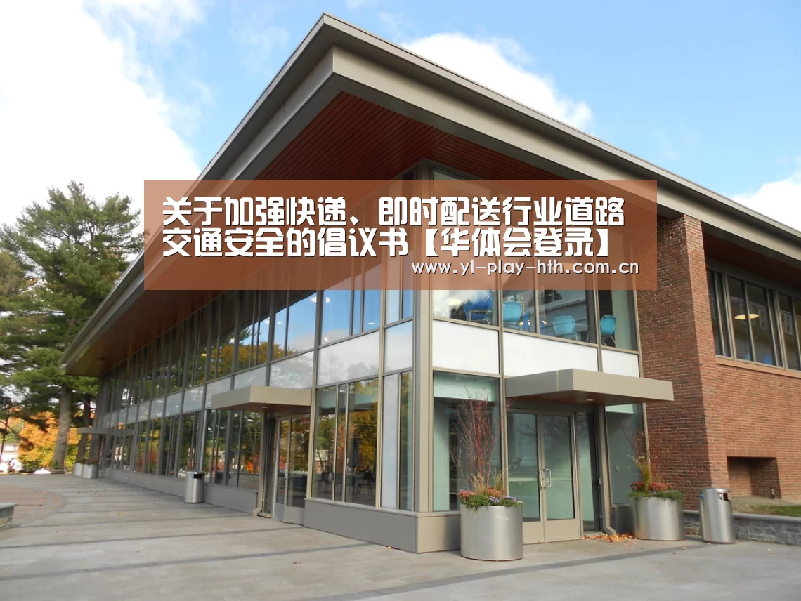 关于加强快递、即时配送行业道路交通安全的倡议书【华体会登录】(图2) 华体会